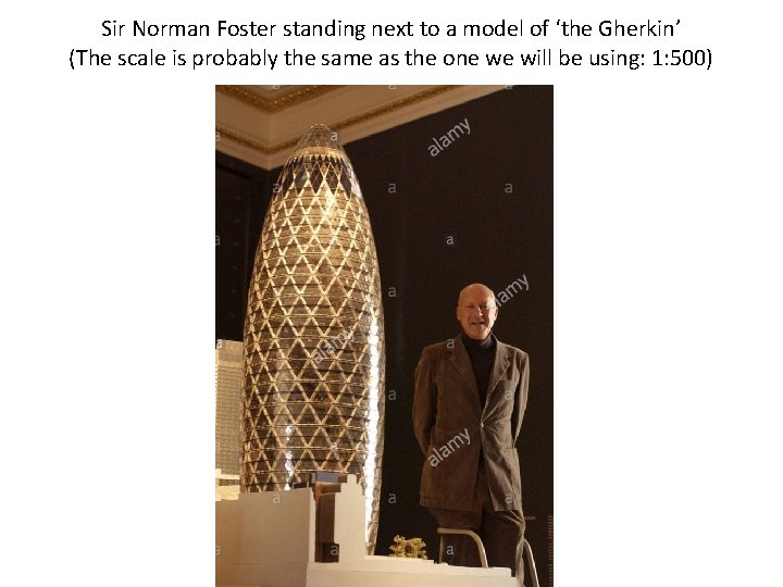 Sir Norman Foster standing next to a model of ‘the Gherkin’ (The scale is Sir Norman Foster standing next to a model of ‘the Gherkin’ (The scale is
