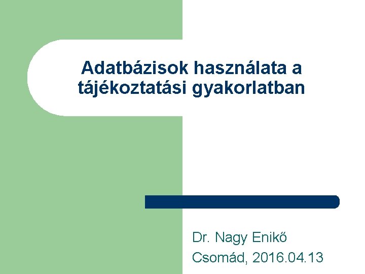 Adatbázisok használata a tájékoztatási gyakorlatban Dr. Nagy Enikő Csomád, 2016. 04. 13 