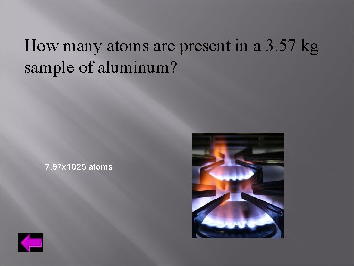 How many atoms are present in a 3. 57 kg sample of aluminum? 7.