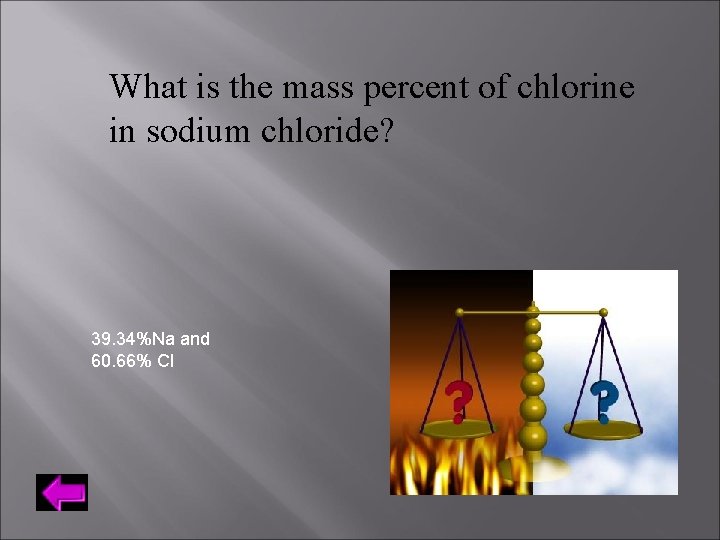 What is the mass percent of chlorine in sodium chloride? 39. 34%Na and 60.