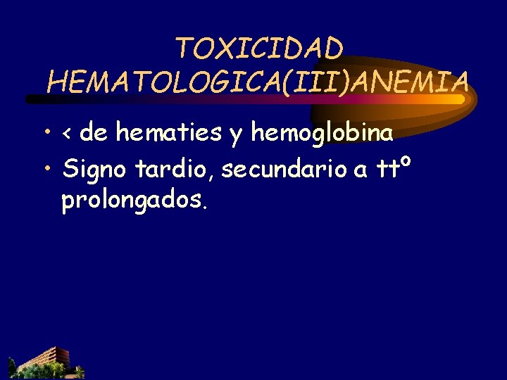 TOXICIDAD HEMATOLOGICA(III)ANEMIA • < de hematies y hemoglobina • Signo tardio, secundario a ttº TOXICIDAD HEMATOLOGICA(III)ANEMIA • < de hematies y hemoglobina • Signo tardio, secundario a ttº