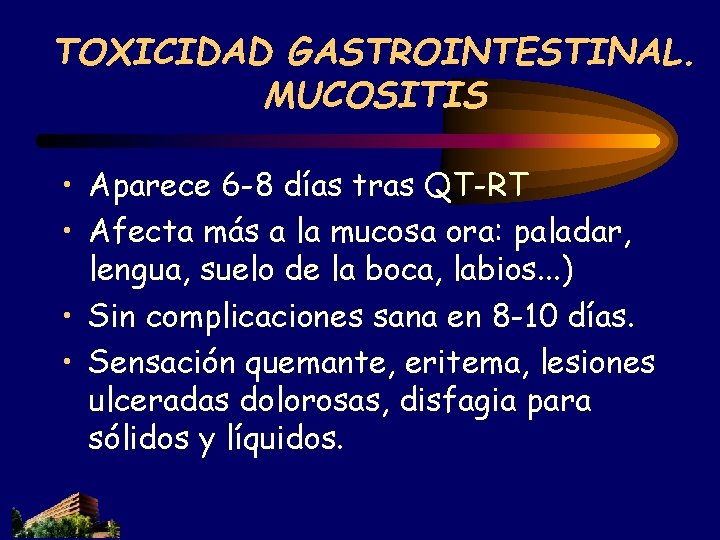 TOXICIDAD GASTROINTESTINAL. MUCOSITIS • Aparece 6 -8 días tras QT-RT • Afecta más a TOXICIDAD GASTROINTESTINAL. MUCOSITIS • Aparece 6 -8 días tras QT-RT • Afecta más a