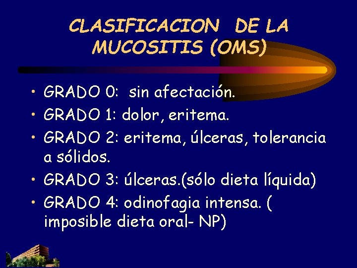 CLASIFICACION DE LA MUCOSITIS (OMS) • GRADO 0: sin afectación. • GRADO 1: dolor, CLASIFICACION DE LA MUCOSITIS (OMS) • GRADO 0: sin afectación. • GRADO 1: dolor,