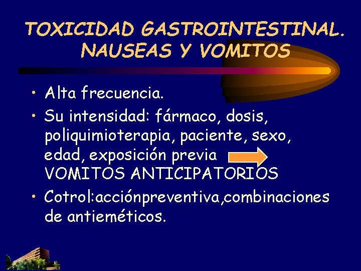 TOXICIDAD GASTROINTESTINAL. NAUSEAS Y VOMITOS • Alta frecuencia. • Su intensidad: fármaco, dosis, poliquimioterapia, TOXICIDAD GASTROINTESTINAL. NAUSEAS Y VOMITOS • Alta frecuencia. • Su intensidad: fármaco, dosis, poliquimioterapia,
