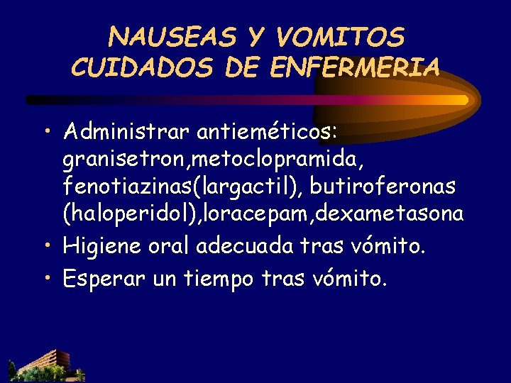 NAUSEAS Y VOMITOS CUIDADOS DE ENFERMERIA • Administrar antieméticos: granisetron, metoclopramida, fenotiazinas(largactil), butiroferonas (haloperidol), NAUSEAS Y VOMITOS CUIDADOS DE ENFERMERIA • Administrar antieméticos: granisetron, metoclopramida, fenotiazinas(largactil), butiroferonas (haloperidol),