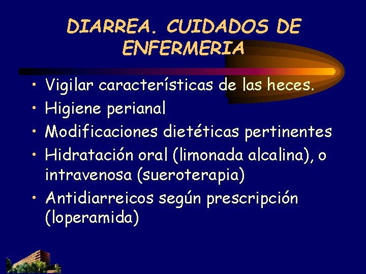 DIARREA. CUIDADOS DE ENFERMERIA • • Vigilar características de las heces. Higiene perianal Modificaciones DIARREA. CUIDADOS DE ENFERMERIA • • Vigilar características de las heces. Higiene perianal Modificaciones