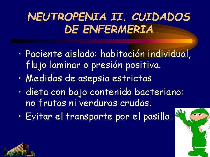 NEUTROPENIA II. CUIDADOS DE ENFERMERIA • Paciente aislado: habitación individual, flujo laminar o presión NEUTROPENIA II. CUIDADOS DE ENFERMERIA • Paciente aislado: habitación individual, flujo laminar o presión