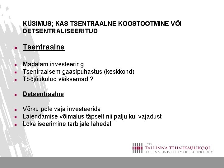 KÜSIMUS; KAS TSENTRAALNE KOOSTOOTMINE VÕI DETSENTRALISEERITUD n Tsentraalne n Madalam investeering Tsentraalsem gaasipuhastus (keskkond)