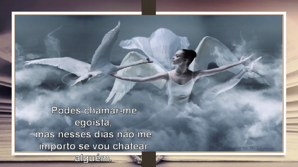 Podes chamar-me egoísta, mas nesses dias não me importo se vou chatear alguém. 