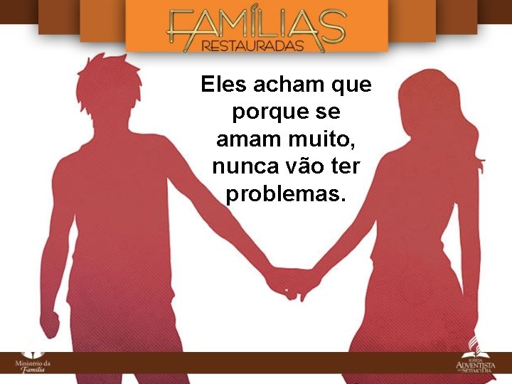 Eles acham que porque se amam muito, nunca vão ter problemas. Eles acham que porque se amam muito, nunca vão ter problemas.