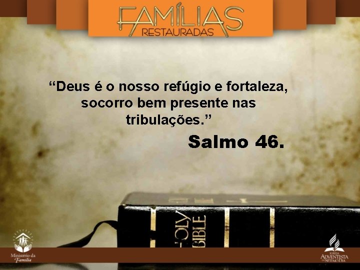“Deus é o nosso refúgio e fortaleza, socorro bem presente nas tribulações. ” Salmo “Deus é o nosso refúgio e fortaleza, socorro bem presente nas tribulações. ” Salmo