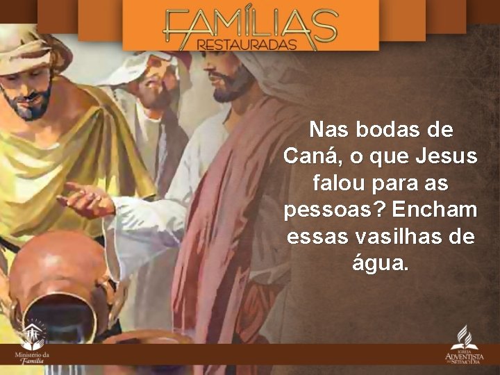 Nas bodas de Caná, o que Jesus falou para as pessoas? Encham essas vasilhas Nas bodas de Caná, o que Jesus falou para as pessoas? Encham essas vasilhas