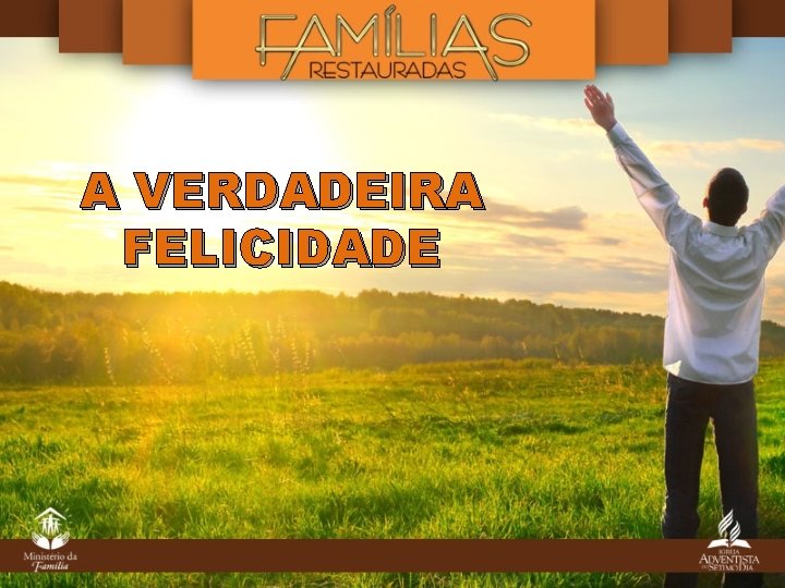 A VERDADEIRA FELICIDADE A VERDADEIRA FELICIDADE