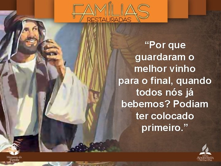 “Por que guardaram o melhor vinho para o final, quando todos nós já bebemos? “Por que guardaram o melhor vinho para o final, quando todos nós já bebemos?