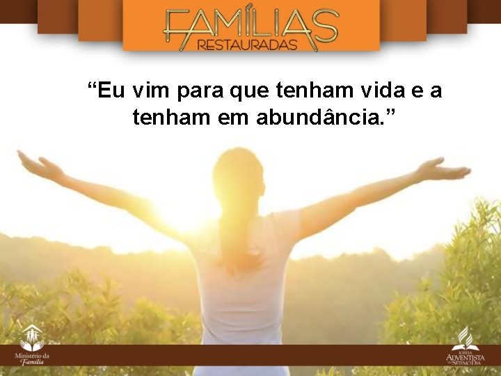 “Eu vim para que tenham vida e a tenham em abundância. ” “Eu vim para que tenham vida e a tenham em abundância. ”