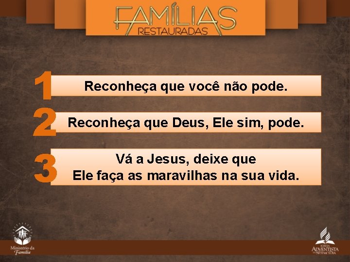 1 2 3 Reconheça que você não pode. Reconheça que Deus, Ele sim, pode. 1 2 3 Reconheça que você não pode. Reconheça que Deus, Ele sim, pode.