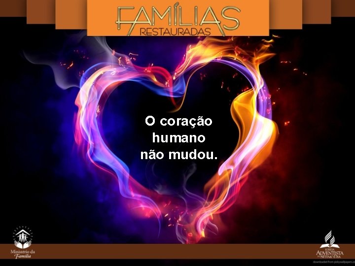 O coração humano não mudou. O coração humano não mudou.