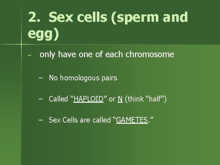 2. Sex cells (sperm and egg) – only have one of each chromosome –