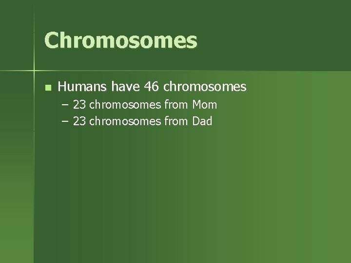 Chromosomes n Humans have 46 chromosomes – 23 chromosomes from Mom – 23 chromosomes