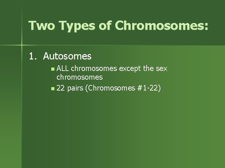 Two Types of Chromosomes: 1. Autosomes n ALL chromosomes except the sex chromosomes n