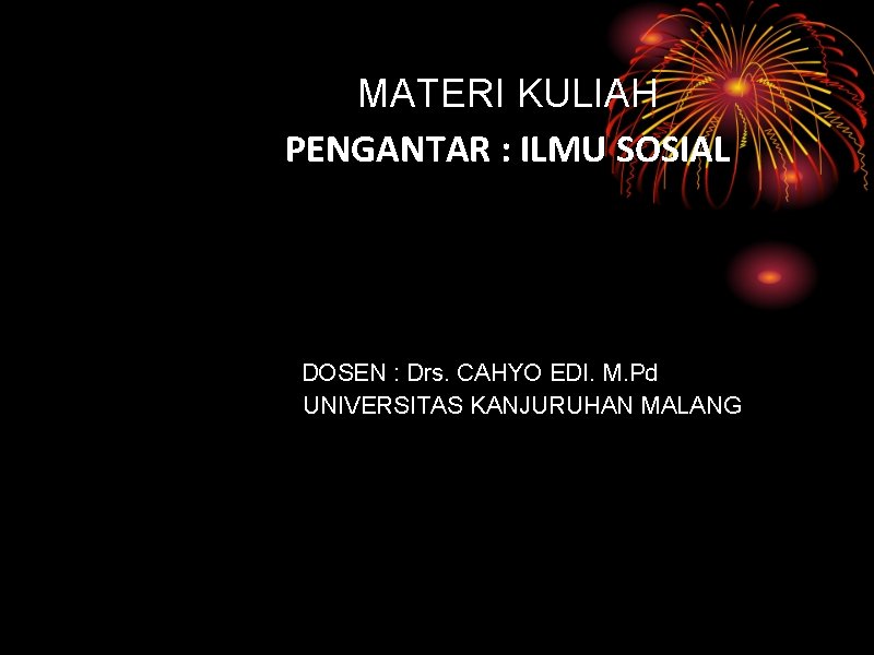 MATERI KULIAH PENGANTAR : ILMU SOSIAL DOSEN : Drs. CAHYO EDI. M. Pd UNIVERSITAS