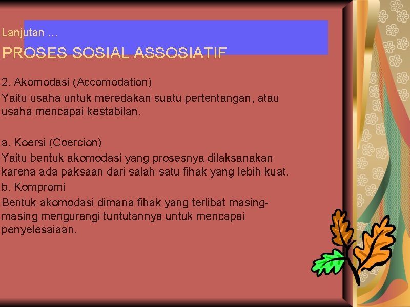 Lanjutan … PROSES SOSIAL ASSOSIATIF 2. Akomodasi (Accomodation) Yaitu usaha untuk meredakan suatu pertentangan,