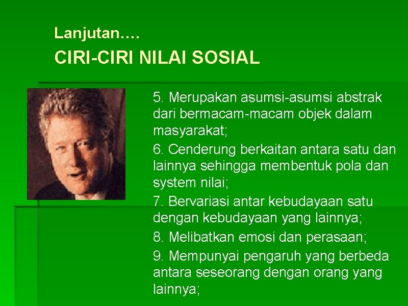 Lanjutan…. CIRI-CIRI NILAI SOSIAL 5. Merupakan asumsi-asumsi abstrak dari bermacam-macam objek dalam masyarakat; 6.