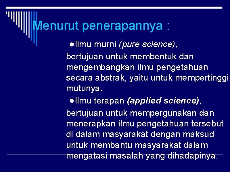 Menurut penerapannya : ●Ilmu murni (pure science), bertujuan untuk membentuk dan mengembangkan ilmu pengetahuan