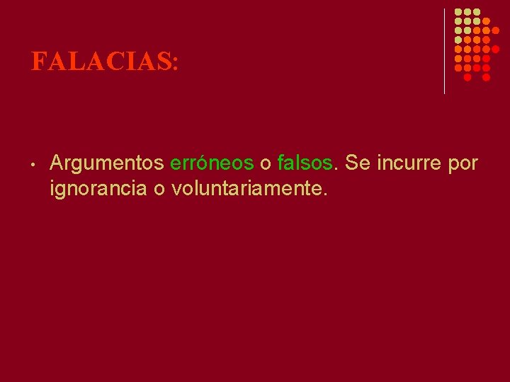 FALACIAS: • Argumentos erróneos o falsos. Se incurre por ignorancia o voluntariamente. FALACIAS: • Argumentos erróneos o falsos. Se incurre por ignorancia o voluntariamente.