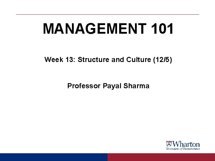 MANAGEMENT 101 Week 13: Structure and Culture (12/5) Professor Payal Sharma MANAGEMENT 101 Week 13: Structure and Culture (12/5) Professor Payal Sharma