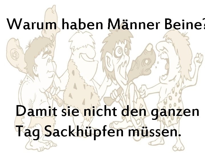 Warum haben Männer Beine? Damit sie nicht den ganzen Tag Sackhüpfen müssen. 