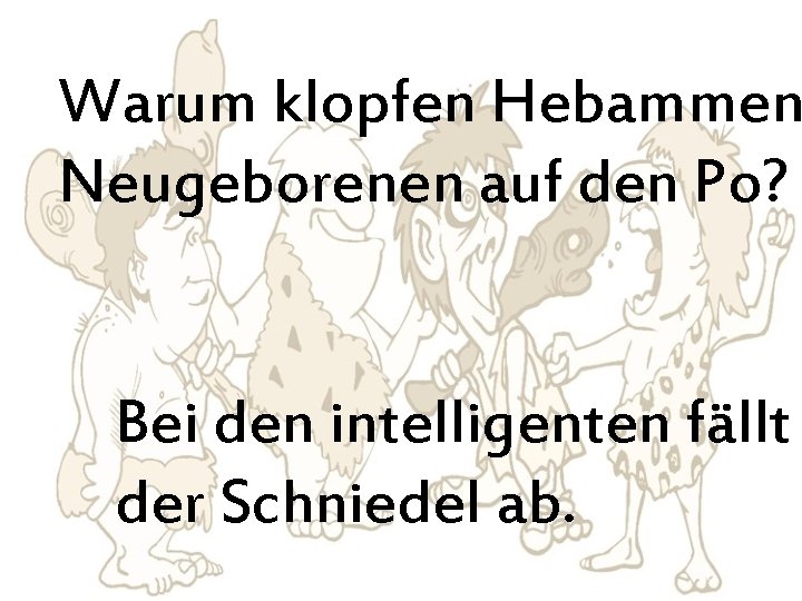 Warum klopfen Hebammen Neugeborenen auf den Po? Bei den intelligenten fällt der Schniedel ab.