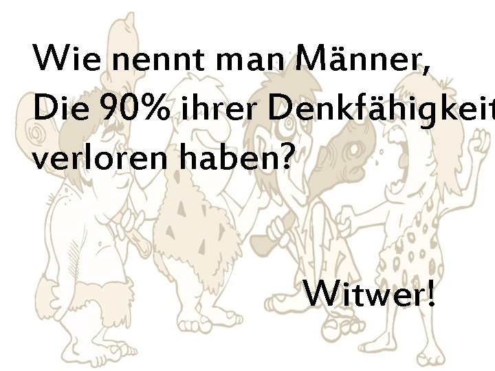 Wie nennt man Männer, Die 90% ihrer Denkfähigkeit verloren haben? Witwer! 