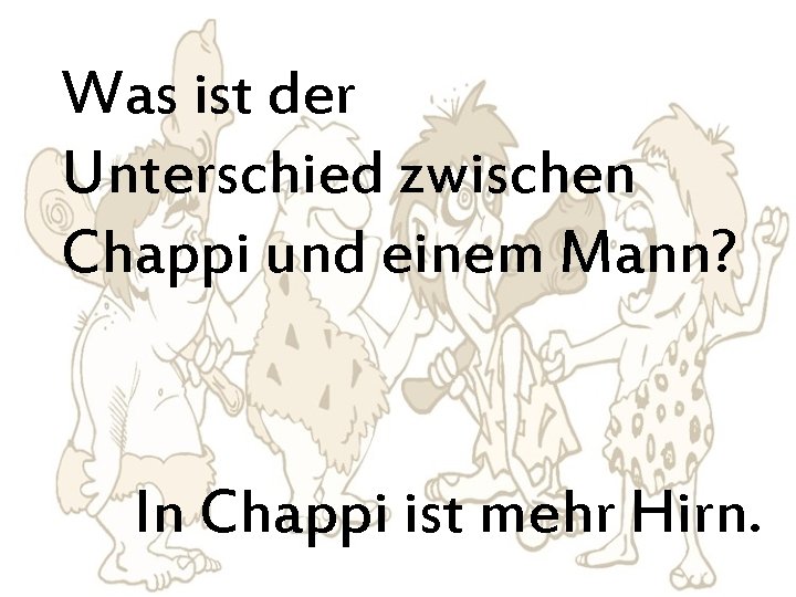 Was ist der Unterschied zwischen Chappi und einem Mann? In Chappi ist mehr Hirn.