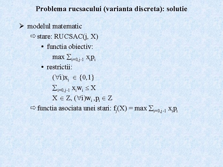 Problema rucsacului (varianta discreta): solutie Ø modelul matematic ð stare: RUCSAC(j, X) • functia