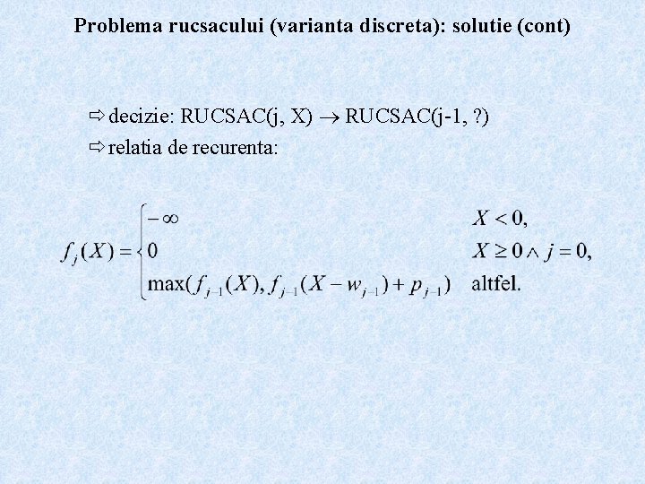 Problema rucsacului (varianta discreta): solutie (cont) ðdecizie: RUCSAC(j, X) RUCSAC(j-1, ? ) ðrelatia de