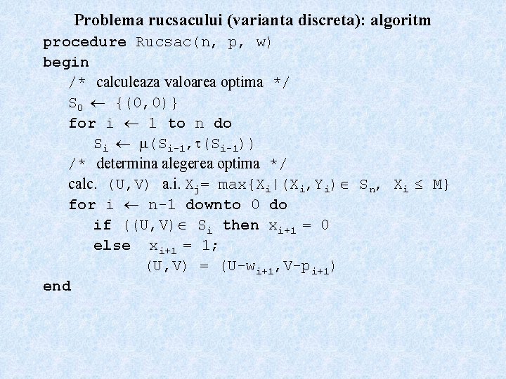 Problema rucsacului (varianta discreta): algoritm procedure Rucsac(n, p, w) begin /* calculeaza valoarea optima