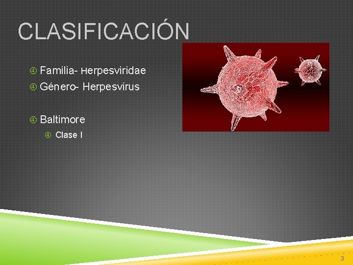 CLASIFICACIÓN Familia- Herpesviridae Género- Herpesvirus Baltimore Clase I 3 