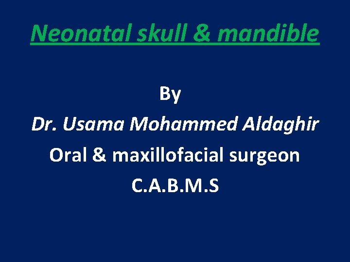 Neonatal skull & mandible By Dr. Usama Mohammed Aldaghir Oral & maxillofacial surgeon C.