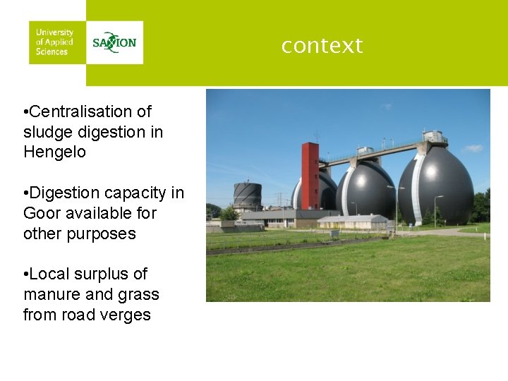 context • Centralisation of sludge digestion in Hengelo • Digestion capacity in Goor available
