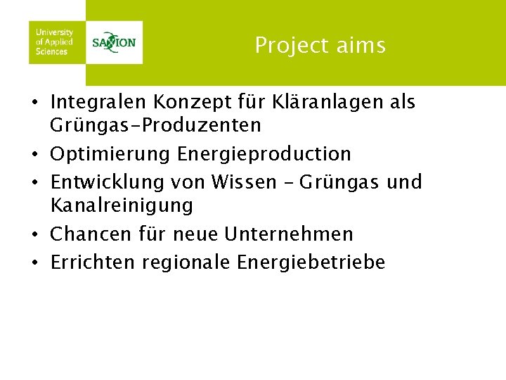 Project aims • Integralen Konzept für Kläranlagen als Grüngas-Produzenten • Optimierung Energieproduction • Entwicklung