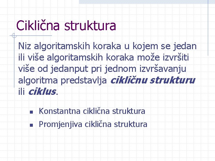 Ciklična struktura Niz algoritamskih koraka u kojem se jedan ili više algoritamskih koraka može