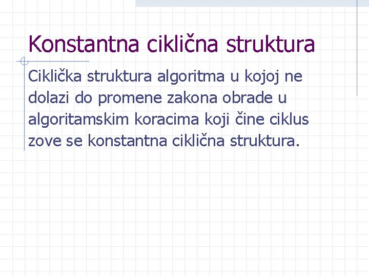 Konstantna ciklična struktura Ciklička struktura algoritma u kojoj ne dolazi do promene zakona obrade