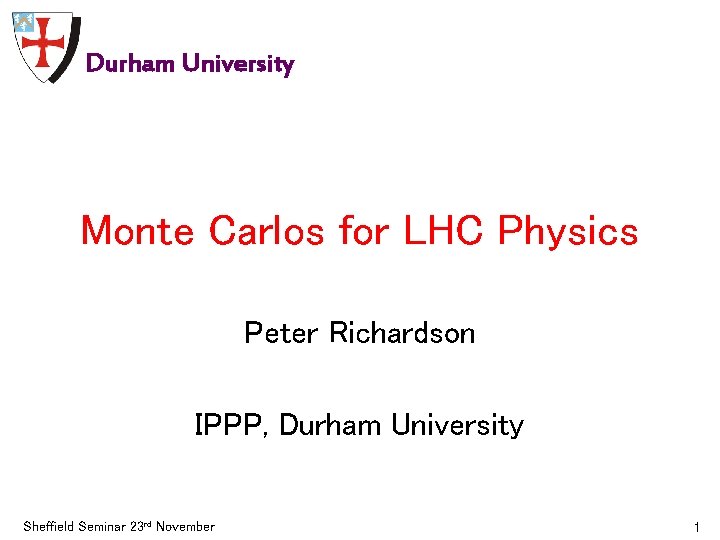 Durham University Monte Carlos for LHC Physics Peter Richardson IPPP, Durham University Sheffield Seminar
