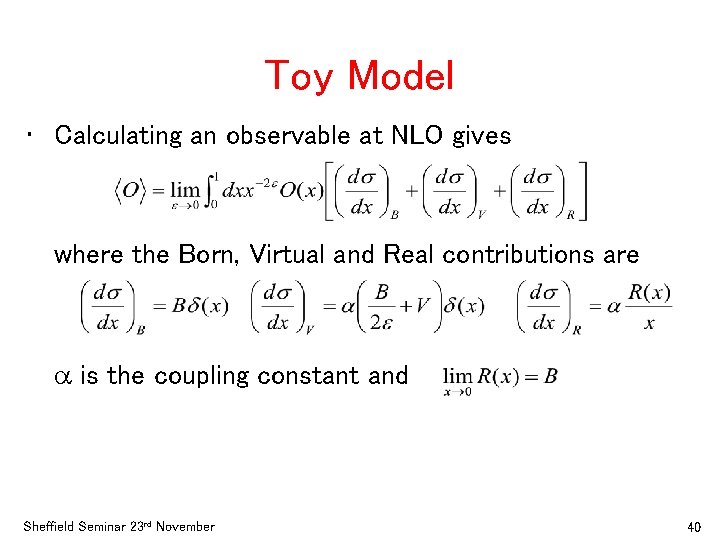 Toy Model • Calculating an observable at NLO gives where the Born, Virtual and