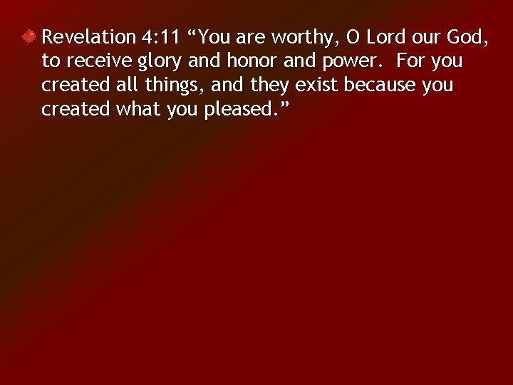 Revelation 4: 11 “You are worthy, O Lord our God, to receive glory and