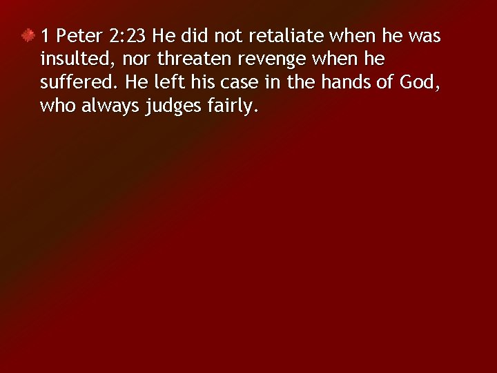 1 Peter 2: 23 He did not retaliate when he was insulted, nor threaten