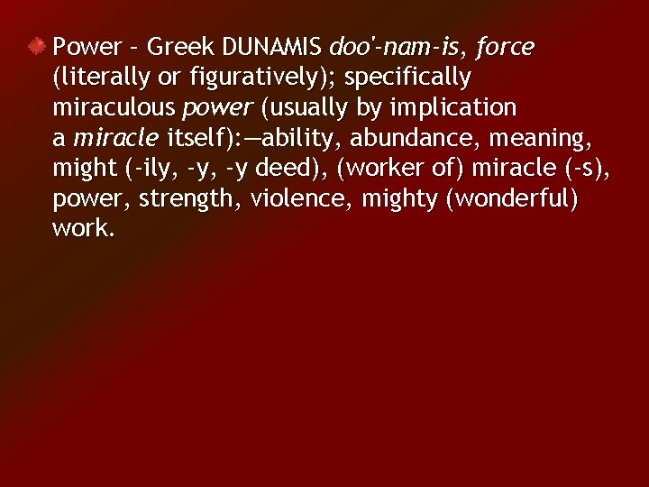 Power – Greek DUNAMIS doo'-nam-is, force (literally or figuratively); specifically miraculous power (usually by