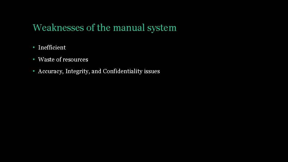 Weaknesses of the manual system • Inefficient • Waste of resources • Accuracy, Integrity,