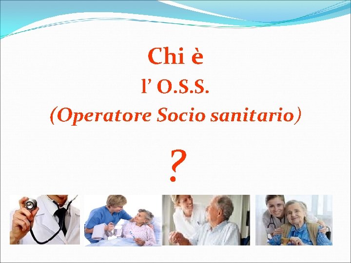 Chi è l’ O. S. S. (Operatore Socio sanitario) ? 